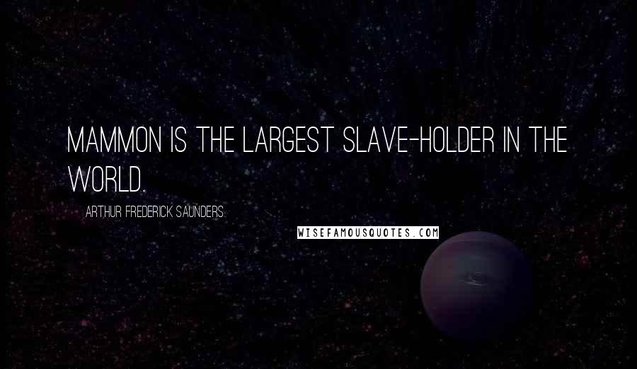 Arthur Frederick Saunders Quotes: Mammon is the largest slave-holder in the world.