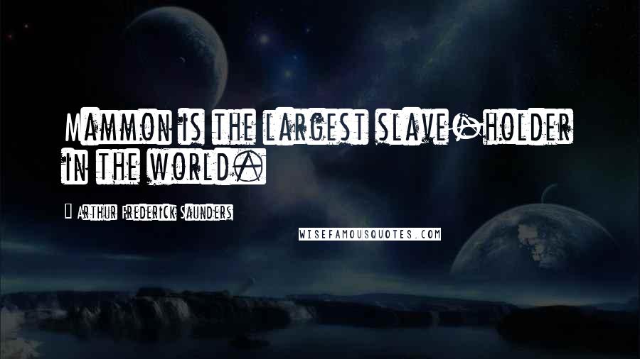 Arthur Frederick Saunders Quotes: Mammon is the largest slave-holder in the world.