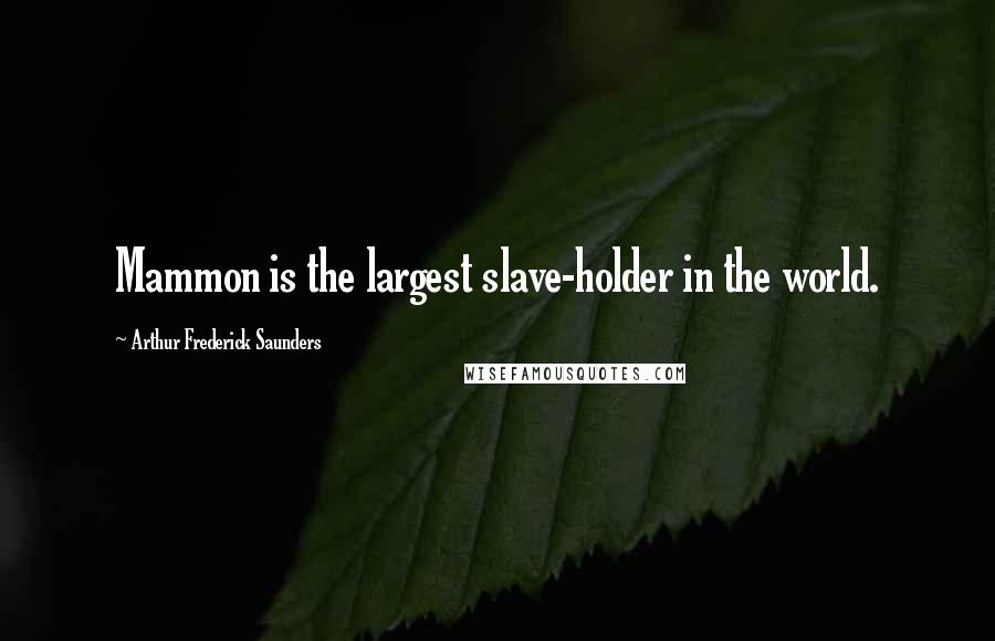 Arthur Frederick Saunders Quotes: Mammon is the largest slave-holder in the world.