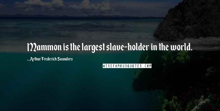 Arthur Frederick Saunders Quotes: Mammon is the largest slave-holder in the world.