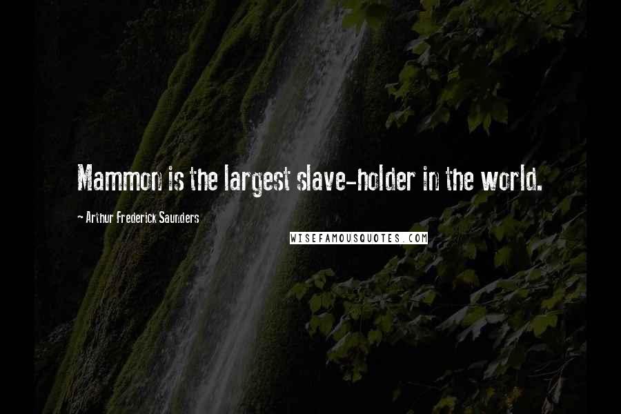 Arthur Frederick Saunders Quotes: Mammon is the largest slave-holder in the world.