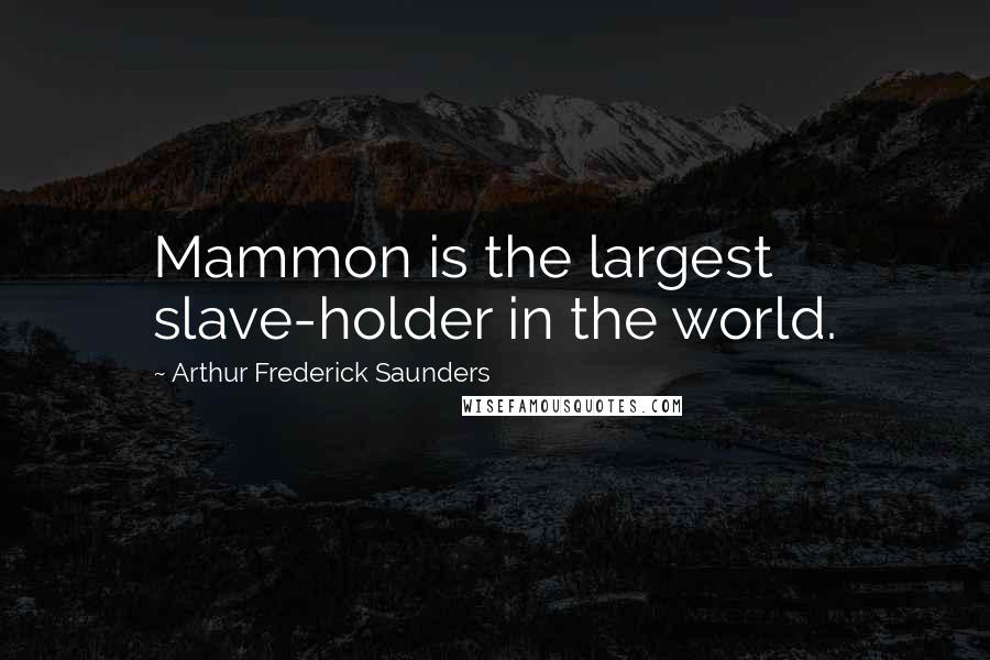 Arthur Frederick Saunders Quotes: Mammon is the largest slave-holder in the world.