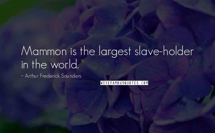 Arthur Frederick Saunders Quotes: Mammon is the largest slave-holder in the world.