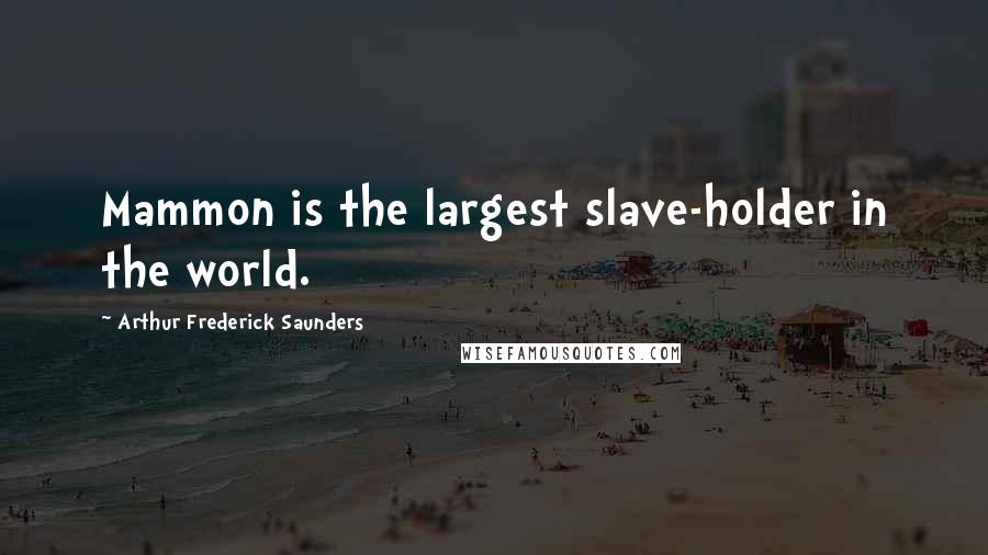 Arthur Frederick Saunders Quotes: Mammon is the largest slave-holder in the world.