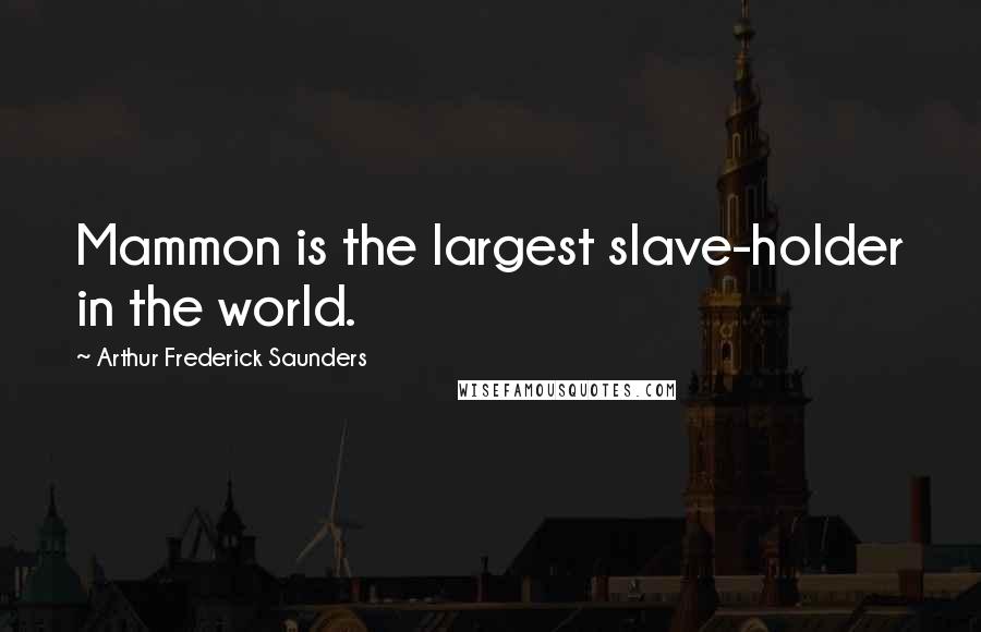 Arthur Frederick Saunders Quotes: Mammon is the largest slave-holder in the world.