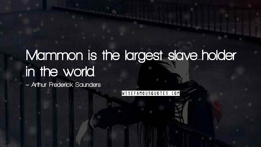 Arthur Frederick Saunders Quotes: Mammon is the largest slave-holder in the world.