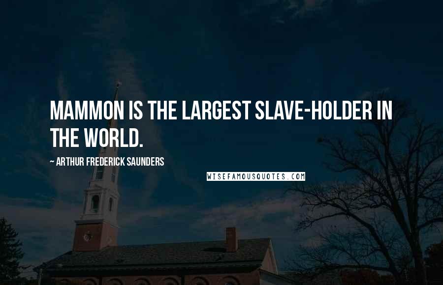 Arthur Frederick Saunders Quotes: Mammon is the largest slave-holder in the world.