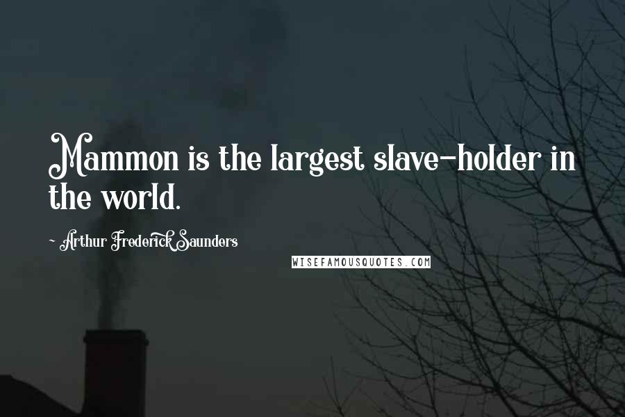 Arthur Frederick Saunders Quotes: Mammon is the largest slave-holder in the world.