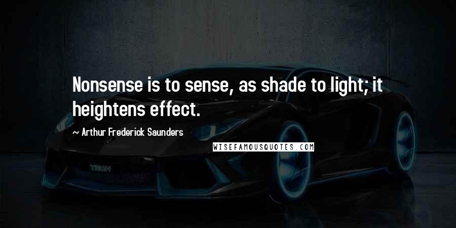 Arthur Frederick Saunders Quotes: Nonsense is to sense, as shade to light; it heightens effect.