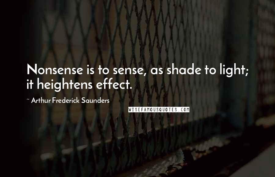 Arthur Frederick Saunders Quotes: Nonsense is to sense, as shade to light; it heightens effect.