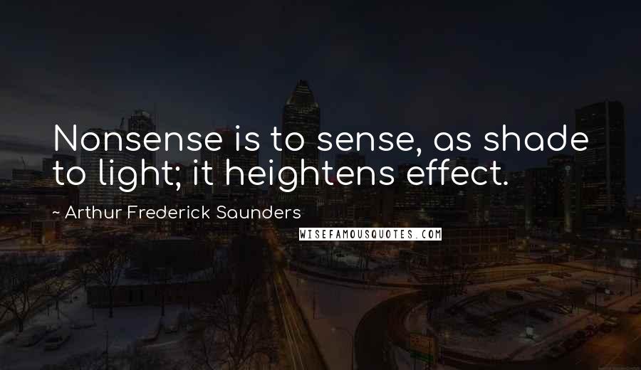 Arthur Frederick Saunders Quotes: Nonsense is to sense, as shade to light; it heightens effect.