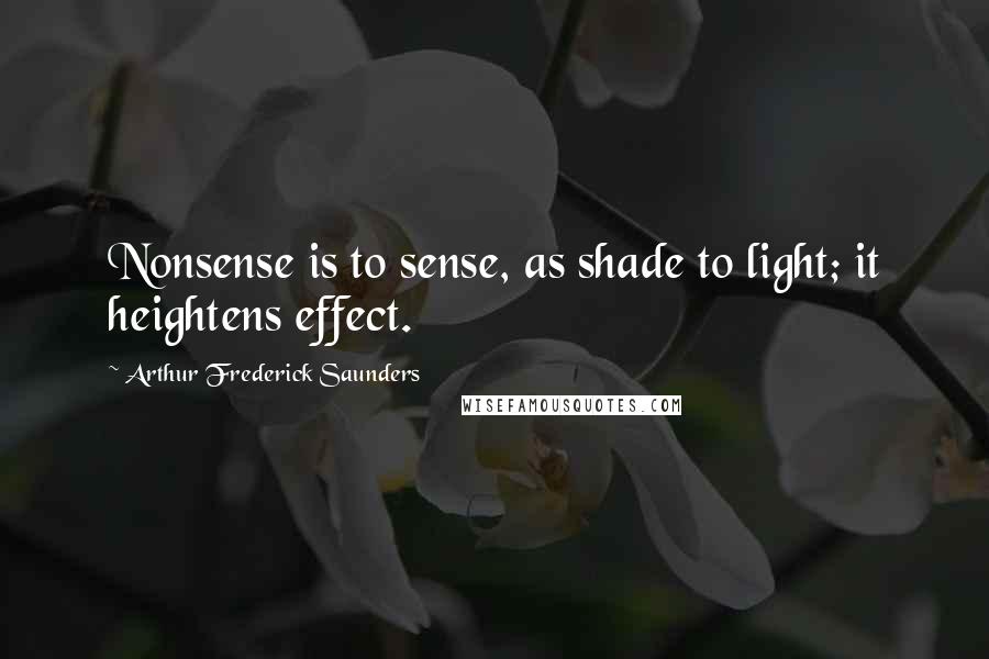 Arthur Frederick Saunders Quotes: Nonsense is to sense, as shade to light; it heightens effect.