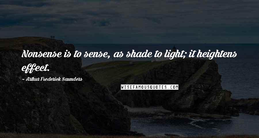 Arthur Frederick Saunders Quotes: Nonsense is to sense, as shade to light; it heightens effect.