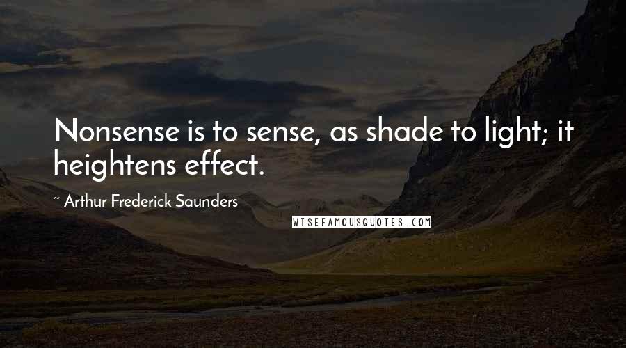 Arthur Frederick Saunders Quotes: Nonsense is to sense, as shade to light; it heightens effect.