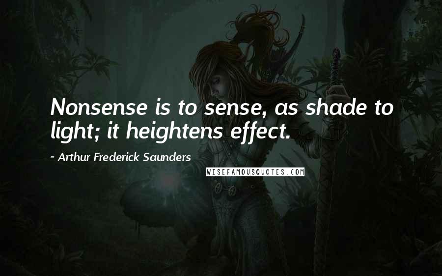 Arthur Frederick Saunders Quotes: Nonsense is to sense, as shade to light; it heightens effect.