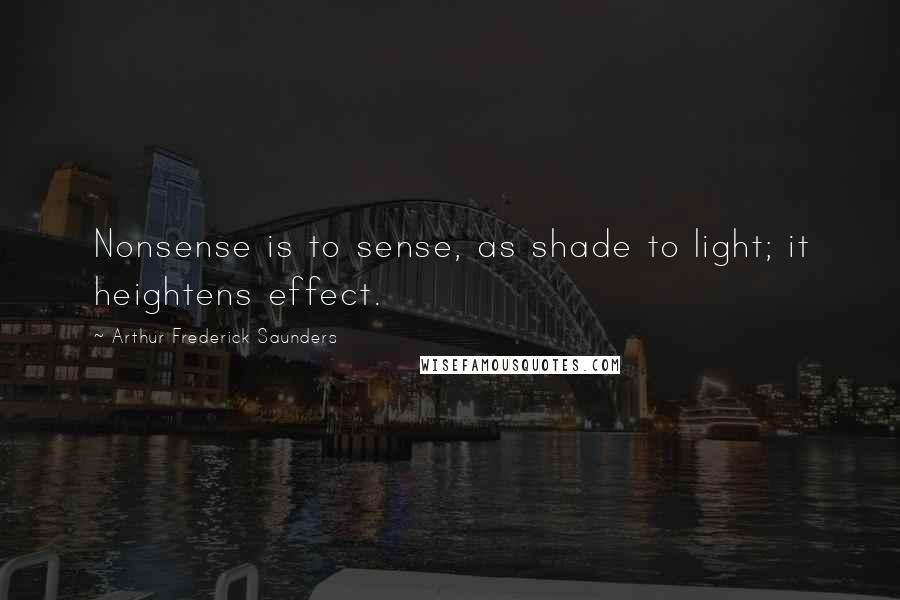 Arthur Frederick Saunders Quotes: Nonsense is to sense, as shade to light; it heightens effect.