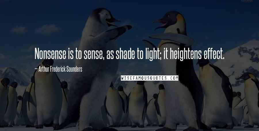 Arthur Frederick Saunders Quotes: Nonsense is to sense, as shade to light; it heightens effect.