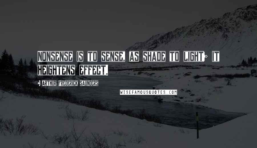 Arthur Frederick Saunders Quotes: Nonsense is to sense, as shade to light; it heightens effect.