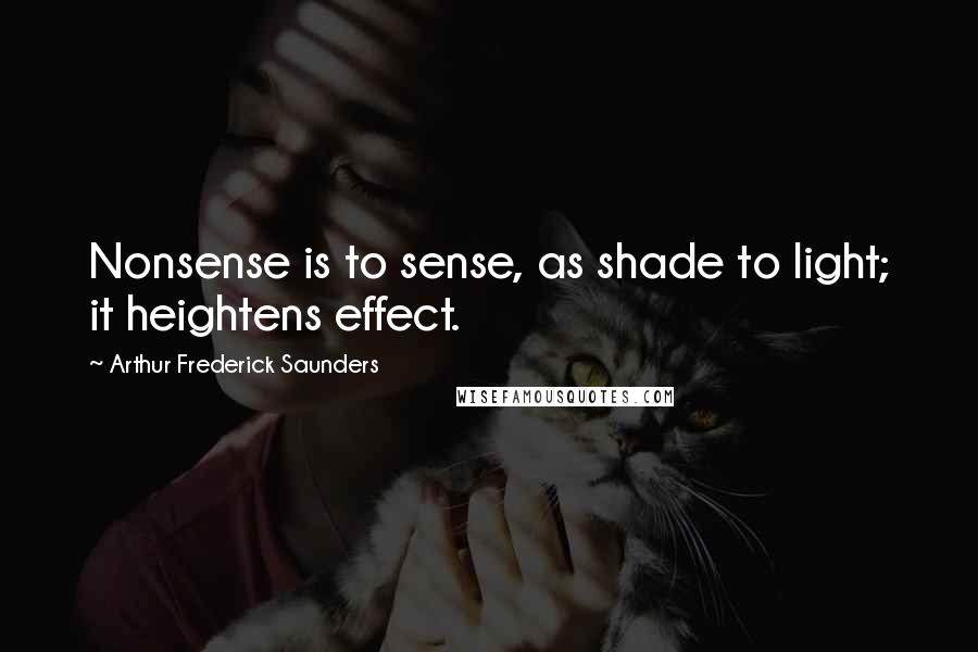 Arthur Frederick Saunders Quotes: Nonsense is to sense, as shade to light; it heightens effect.