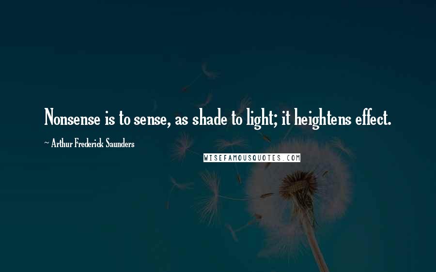 Arthur Frederick Saunders Quotes: Nonsense is to sense, as shade to light; it heightens effect.