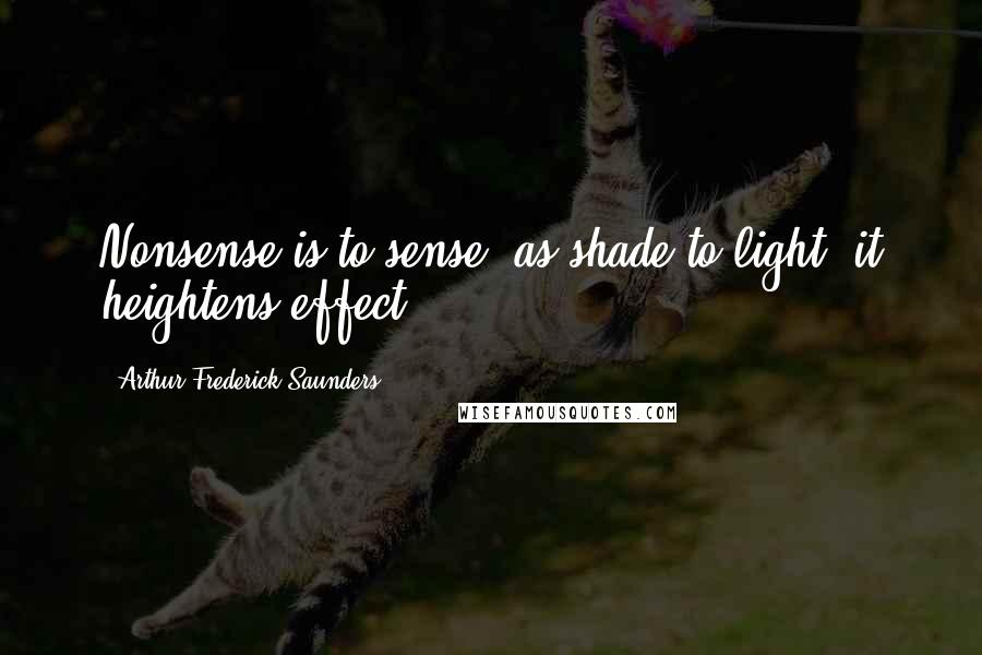 Arthur Frederick Saunders Quotes: Nonsense is to sense, as shade to light; it heightens effect.