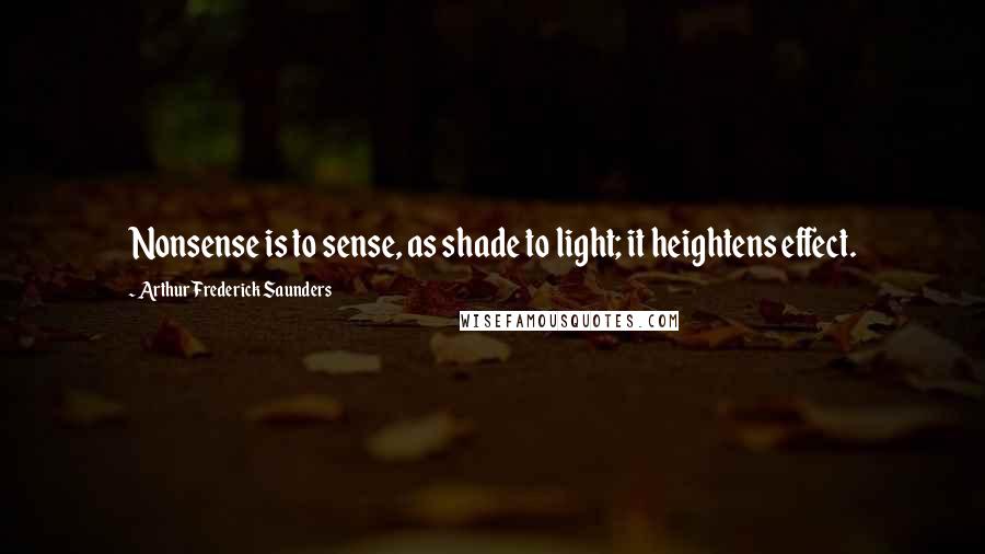 Arthur Frederick Saunders Quotes: Nonsense is to sense, as shade to light; it heightens effect.