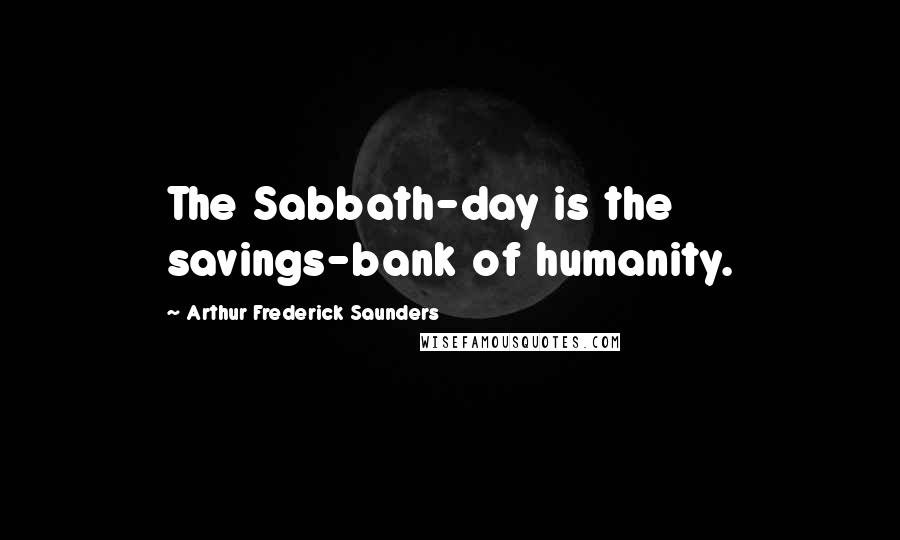 Arthur Frederick Saunders Quotes: The Sabbath-day is the savings-bank of humanity.