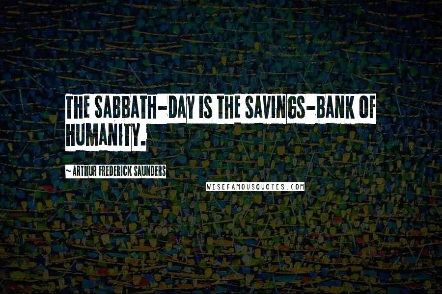 Arthur Frederick Saunders Quotes: The Sabbath-day is the savings-bank of humanity.