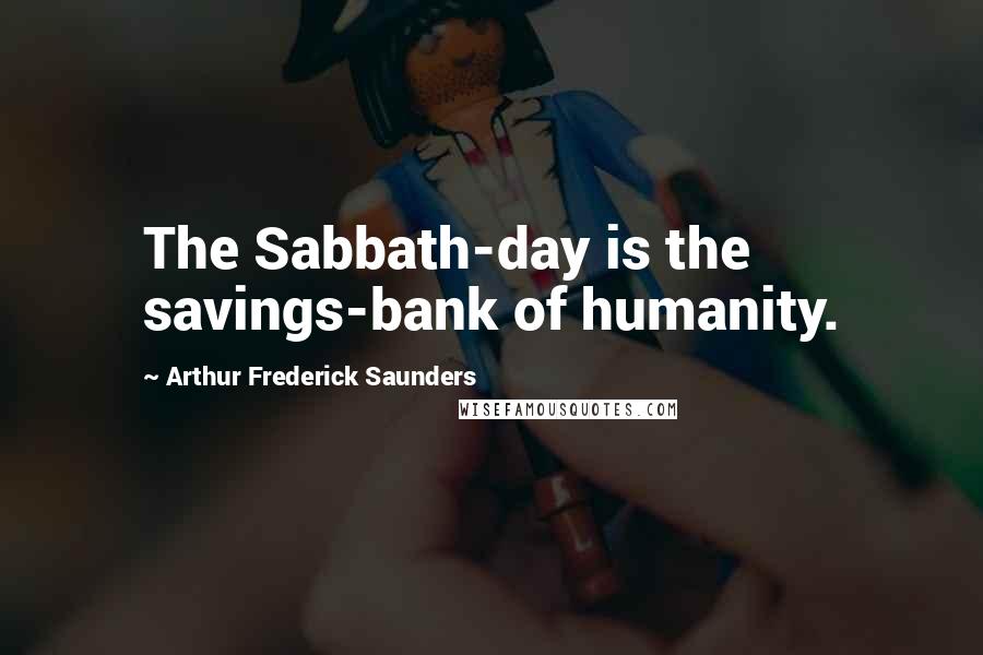 Arthur Frederick Saunders Quotes: The Sabbath-day is the savings-bank of humanity.