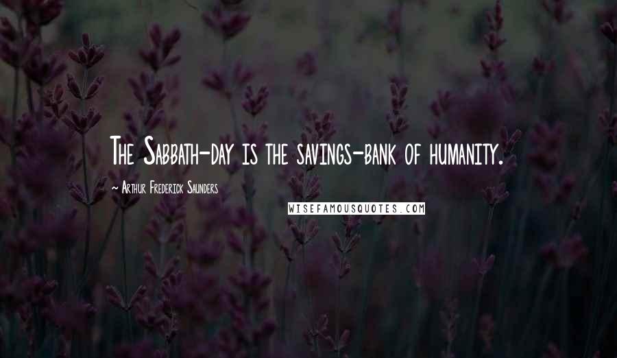 Arthur Frederick Saunders Quotes: The Sabbath-day is the savings-bank of humanity.