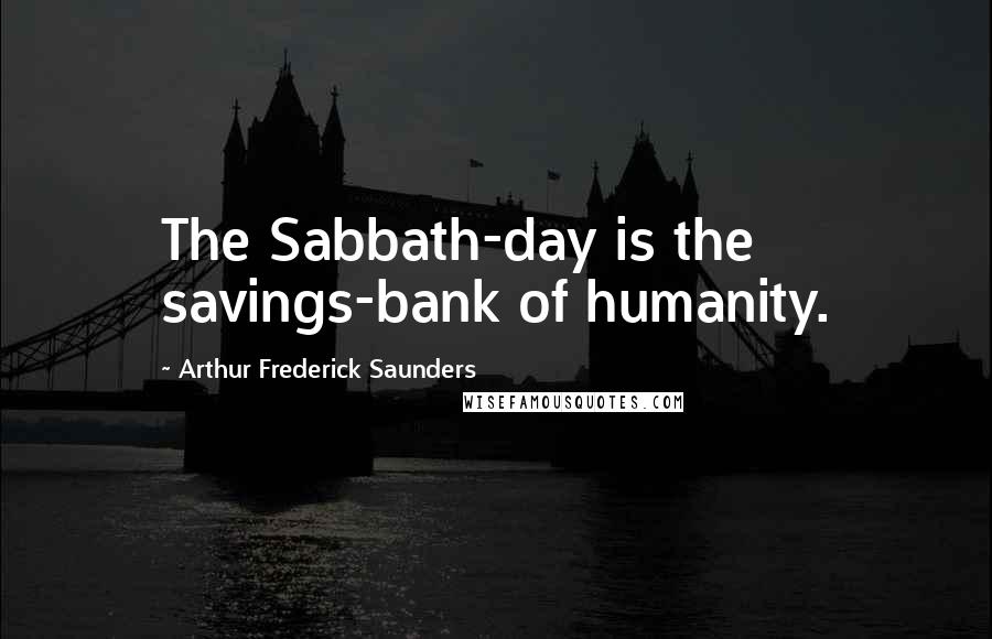 Arthur Frederick Saunders Quotes: The Sabbath-day is the savings-bank of humanity.