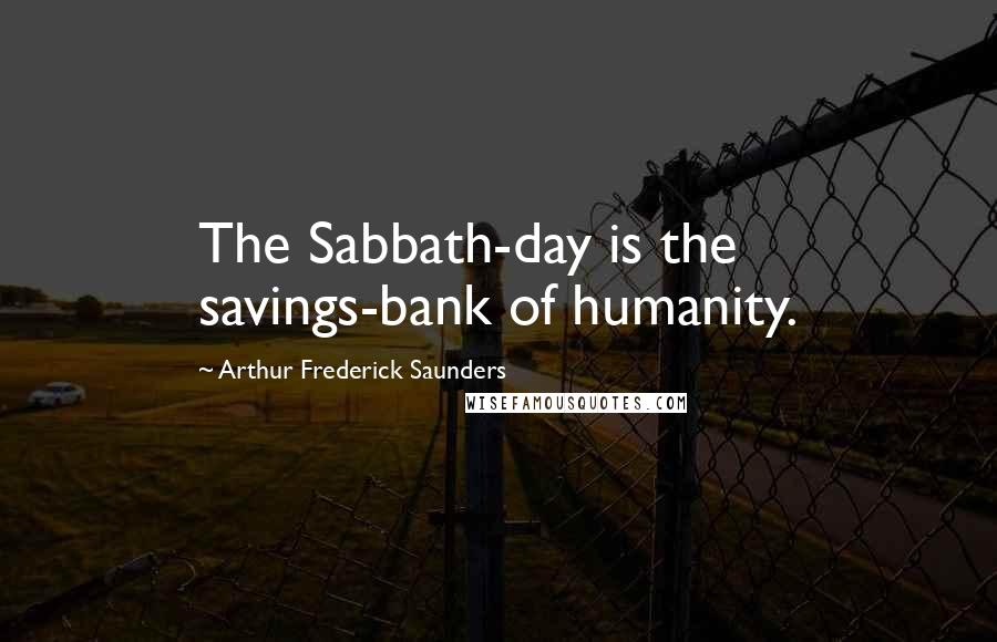 Arthur Frederick Saunders Quotes: The Sabbath-day is the savings-bank of humanity.