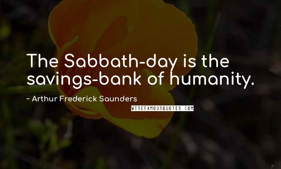 Arthur Frederick Saunders Quotes: The Sabbath-day is the savings-bank of humanity.