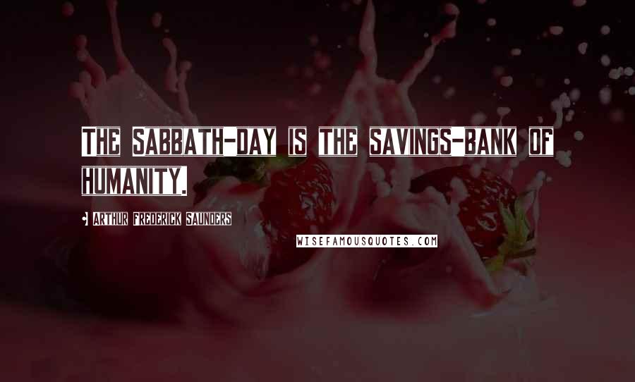 Arthur Frederick Saunders Quotes: The Sabbath-day is the savings-bank of humanity.