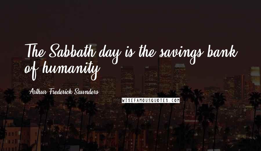 Arthur Frederick Saunders Quotes: The Sabbath-day is the savings-bank of humanity.