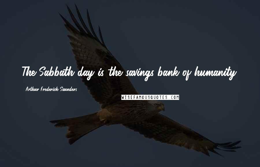 Arthur Frederick Saunders Quotes: The Sabbath-day is the savings-bank of humanity.