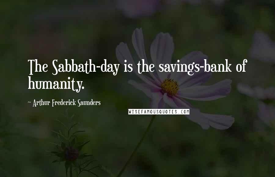 Arthur Frederick Saunders Quotes: The Sabbath-day is the savings-bank of humanity.