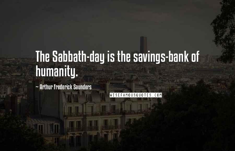 Arthur Frederick Saunders Quotes: The Sabbath-day is the savings-bank of humanity.