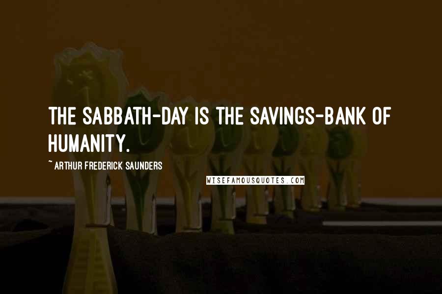 Arthur Frederick Saunders Quotes: The Sabbath-day is the savings-bank of humanity.