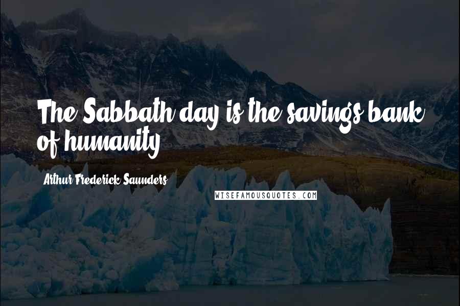 Arthur Frederick Saunders Quotes: The Sabbath-day is the savings-bank of humanity.