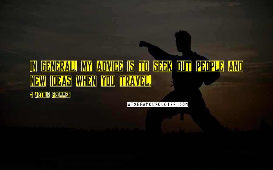 Arthur Frommer Quotes: In general, my advice is to seek out people and new ideas when you travel.