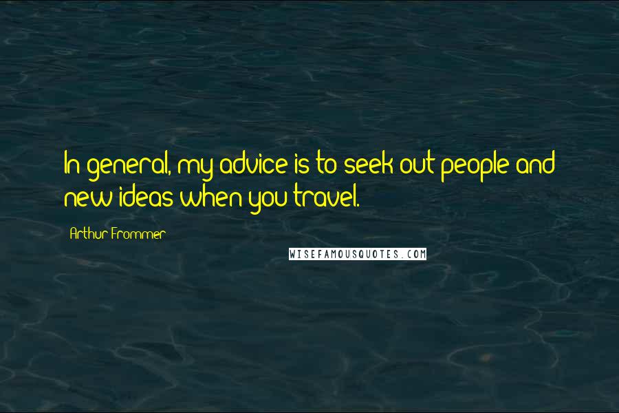 Arthur Frommer Quotes: In general, my advice is to seek out people and new ideas when you travel.