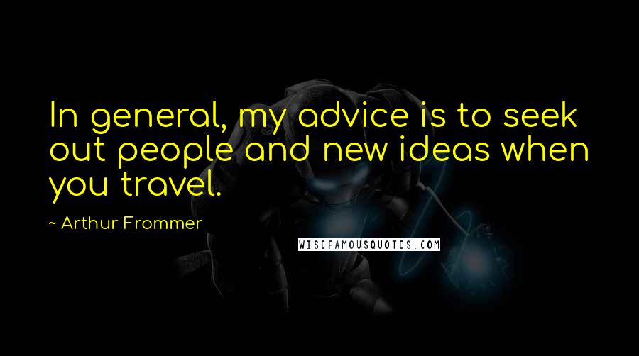 Arthur Frommer Quotes: In general, my advice is to seek out people and new ideas when you travel.