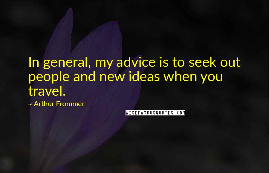 Arthur Frommer Quotes: In general, my advice is to seek out people and new ideas when you travel.