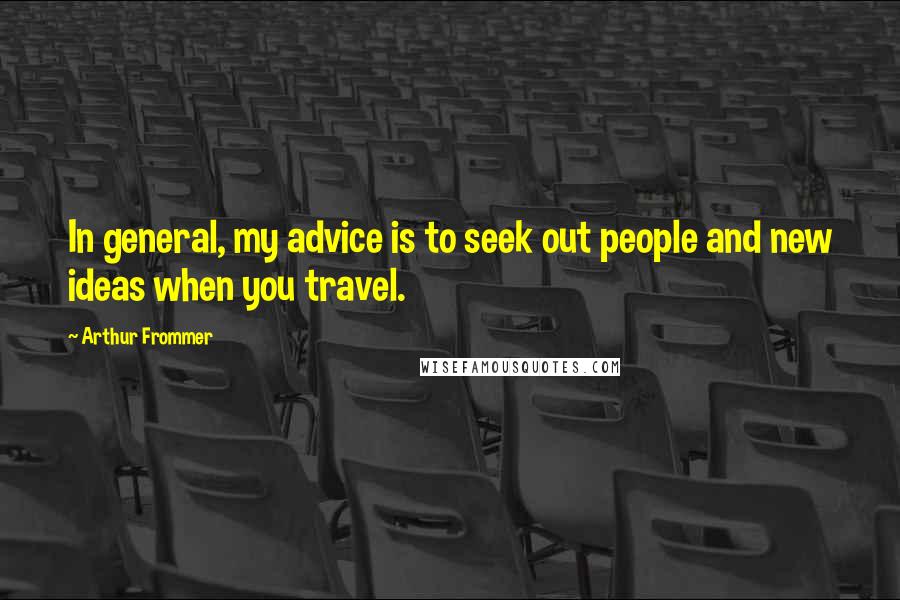 Arthur Frommer Quotes: In general, my advice is to seek out people and new ideas when you travel.