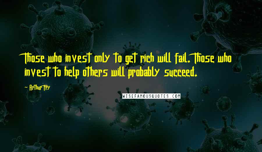 Arthur Fry Quotes: Those who invest only to get rich will fail. Those who invest to help others will probably succeed.