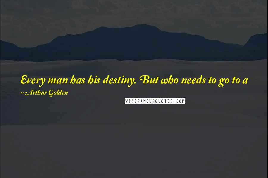 Arthur Golden Quotes: Every man has his destiny. But who needs to go to a fortune-teller to find it? Do I go to a chef to find out if I'm hungry?