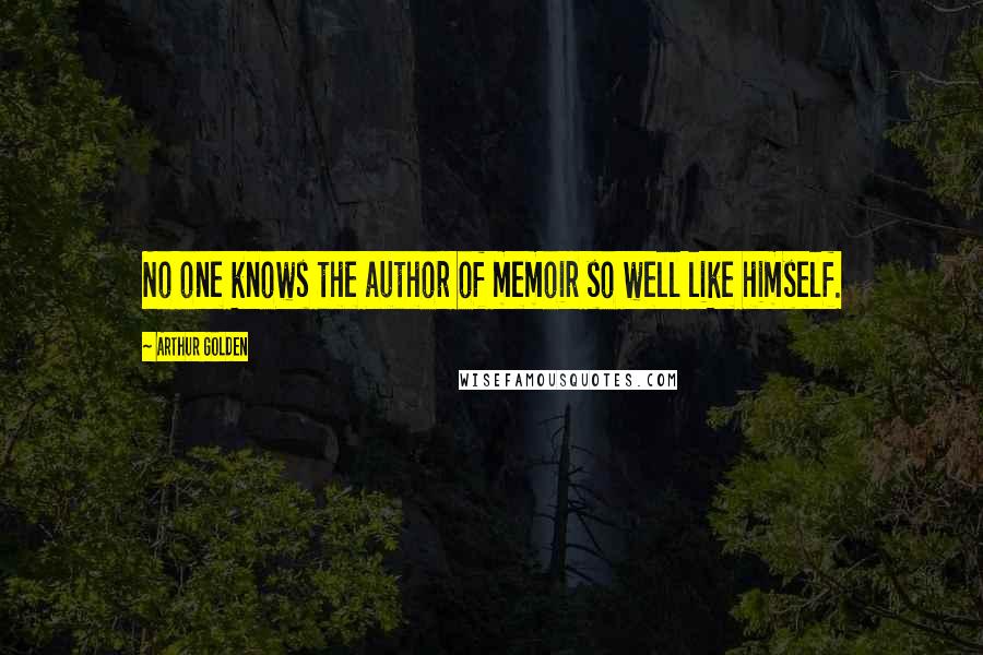 Arthur Golden Quotes: No one knows the author of memoir so well like himself.