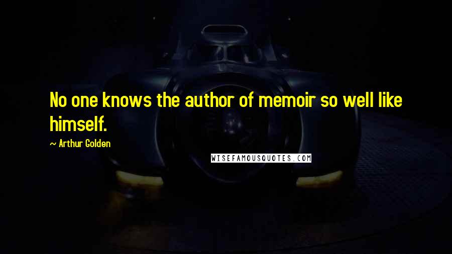 Arthur Golden Quotes: No one knows the author of memoir so well like himself.