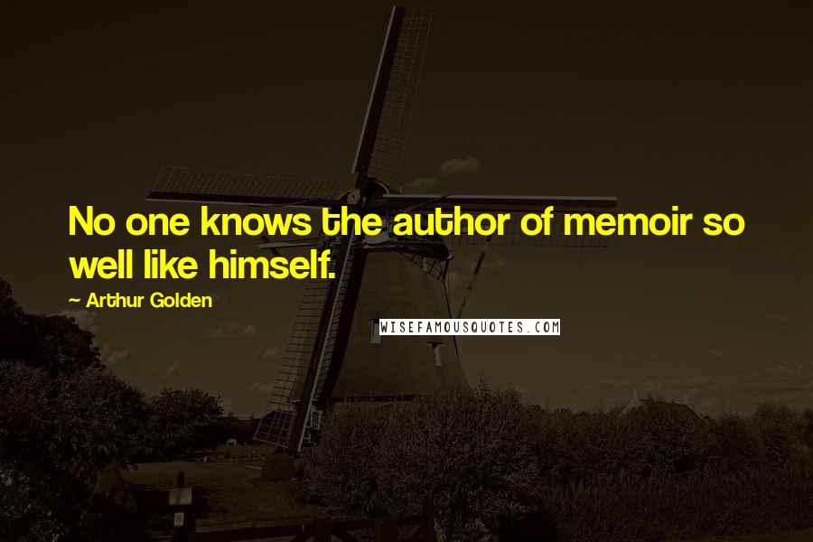 Arthur Golden Quotes: No one knows the author of memoir so well like himself.